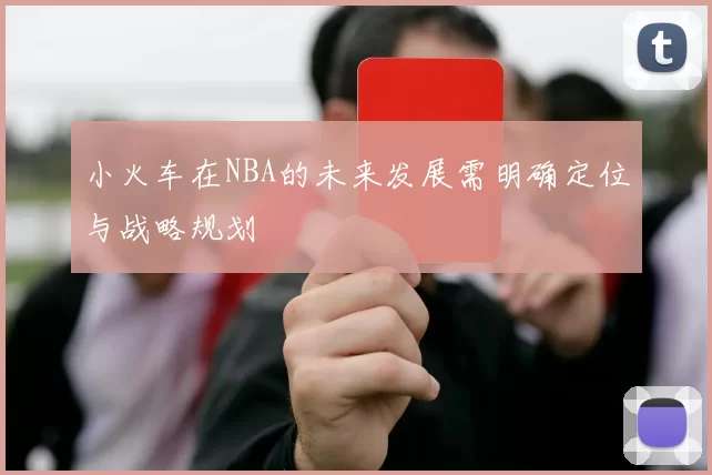 小火车在NBA的未来发展需明确定位与战略规划