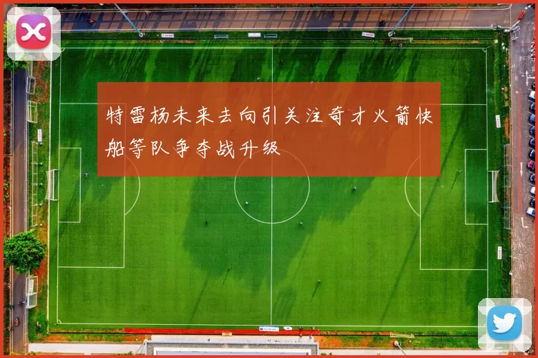 特雷杨未来去向引关注奇才火箭快船等队争夺战升级
