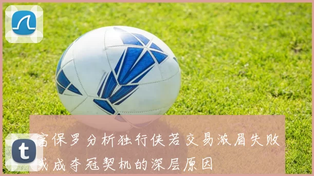 富保罗分析独行侠若交易浓眉失败或成夺冠契机的深层原因