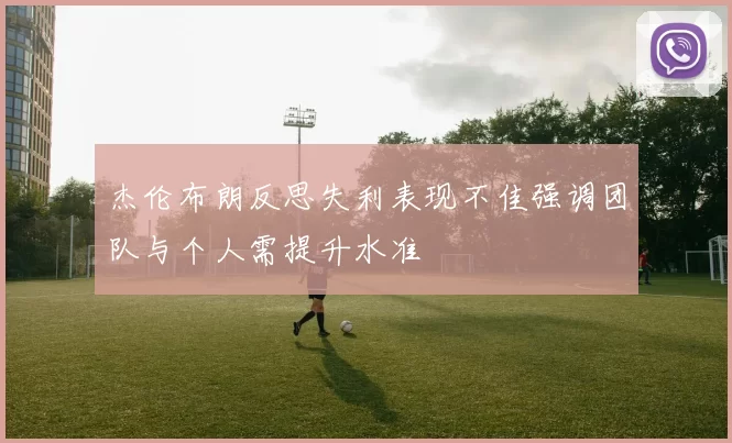 杰伦布朗反思失利表现不佳强调团队与个人需提升水准