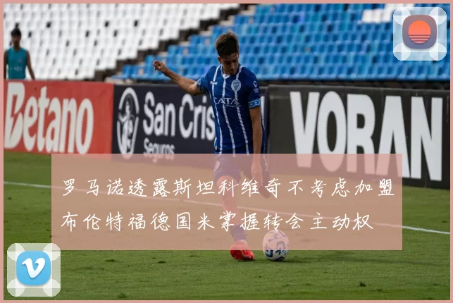 罗马诺透露斯坦科维奇不考虑加盟布伦特福德国米掌握转会主动权